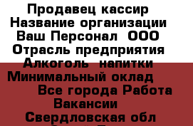 Продавец-кассир › Название организации ­ Ваш Персонал, ООО › Отрасль предприятия ­ Алкоголь, напитки › Минимальный оклад ­ 16 000 - Все города Работа » Вакансии   . Свердловская обл.,Сухой Лог г.